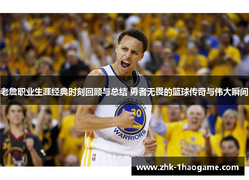 老詹职业生涯经典时刻回顾与总结 勇者无畏的篮球传奇与伟大瞬间 老詹职业生涯经典时刻回顾与总结 勇者无畏的篮球传奇与伟大瞬间