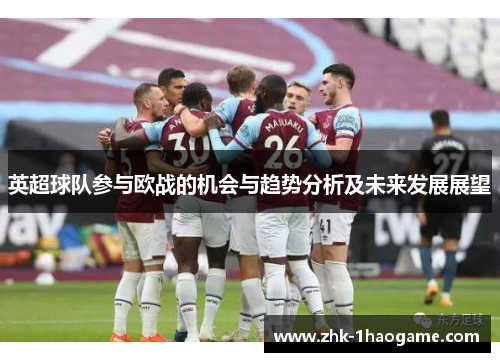 英超球队参与欧战的机会与趋势分析及未来发展展望 英超球队参与欧战的机会与趋势分析及未来发展展望