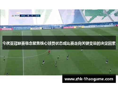 今夜亚冠联赛悬念聚焦核心球员状态成比赛走向关键变量的决定因素
