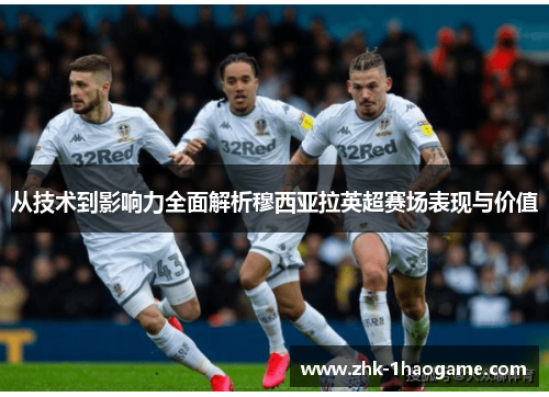 从技术到影响力全面解析穆西亚拉英超赛场表现与价值