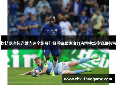 坎特欧洲杯连续当选全场最佳背后铁腰统治力法国中场传奇再书写
