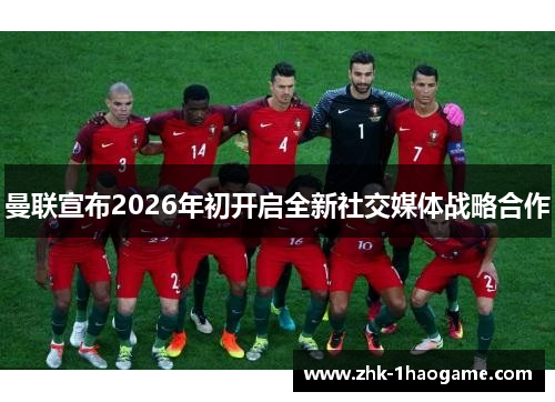 曼联宣布2026年初开启全新社交媒体战略合作 曼联宣布2026年初开启全新社交媒体战略合作