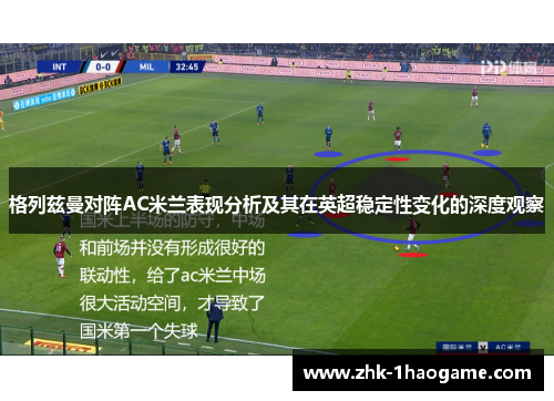格列兹曼对阵AC米兰表现分析及其在英超稳定性变化的深度观察 格列兹曼对阵AC米兰表现分析及其在英超稳定性变化的深度观察