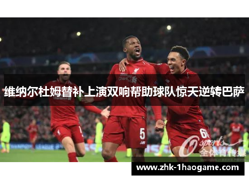 维纳尔杜姆替补上演双响帮助球队惊天逆转巴萨 维纳尔杜姆替补上演双响帮助球队惊天逆转巴萨