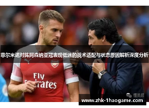 菲尔米诺对阵阿森纳亚冠表现低迷的战术适配与状态原因解析深度分析
