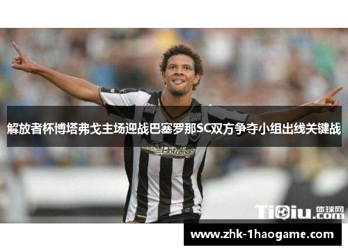 解放者杯博塔弗戈主场迎战巴塞罗那SC双方争夺小组出线关键战 解放者杯博塔弗戈主场迎战巴塞罗那SC双方争夺小组出线关键战
