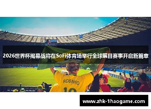 2026世界杯揭幕战将在SoFi体育场举行全球瞩目赛事开启新篇章 2026世界杯揭幕战将在SoFi体育场举行全球瞩目赛事开启新篇章