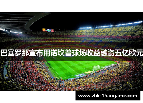 巴塞罗那宣布用诺坎普球场收益融资五亿欧元