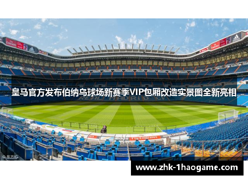 皇马官方发布伯纳乌球场新赛季VIP包厢改造实景图全新亮相