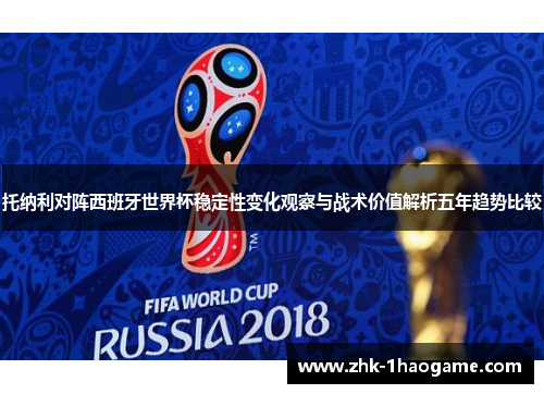 托纳利对阵西班牙世界杯稳定性变化观察与战术价值解析五年趋势比较 托纳利对阵西班牙世界杯稳定性变化观察与战术价值解析五年趋势比较
