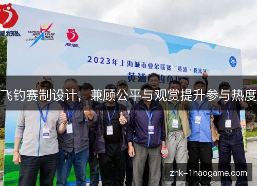 飞钓赛制设计,兼顾公平与观赏提升参与热度 飞钓赛制设计,兼顾公平与观赏提升参与热度